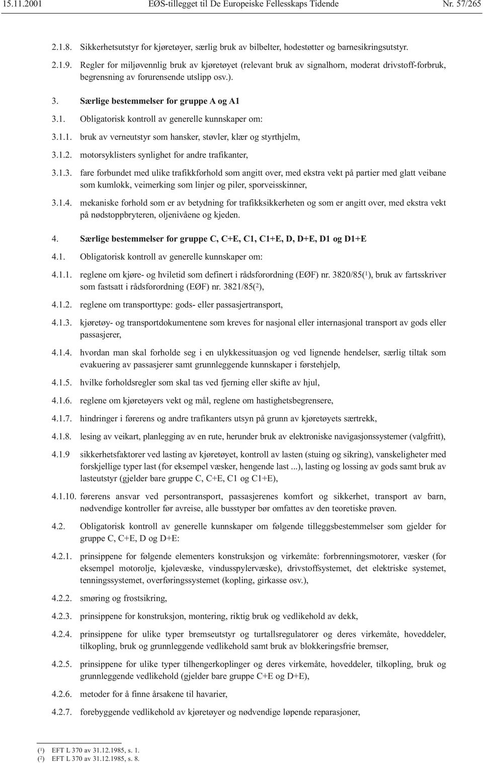 3.1. Obligatorisk kontroll av generelle kunnskaper om: 3.1.1. bruk av verneutstyr som hansker, støvler, klær og styrthjelm, 3.1.2. motorsyklisters synlighet for andre trafikanter, 3.1.3. fare forbundet med ulike trafikkforhold som angitt over, med ekstra vekt på partier med glatt veibane som kumlokk, veimerking som linjer og piler, sporveisskinner, 3.