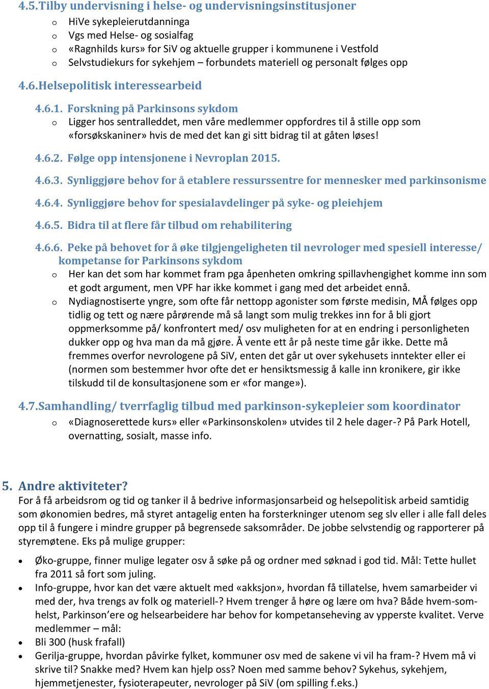 Forskning på Parkinsons sykdom o Ligger hos sentralleddet, men våre medlemmer oppfordres til å stille opp som «forsøkskaniner» hvis de med det kan gi sitt bidrag til at gåten løses! 4.6.2.