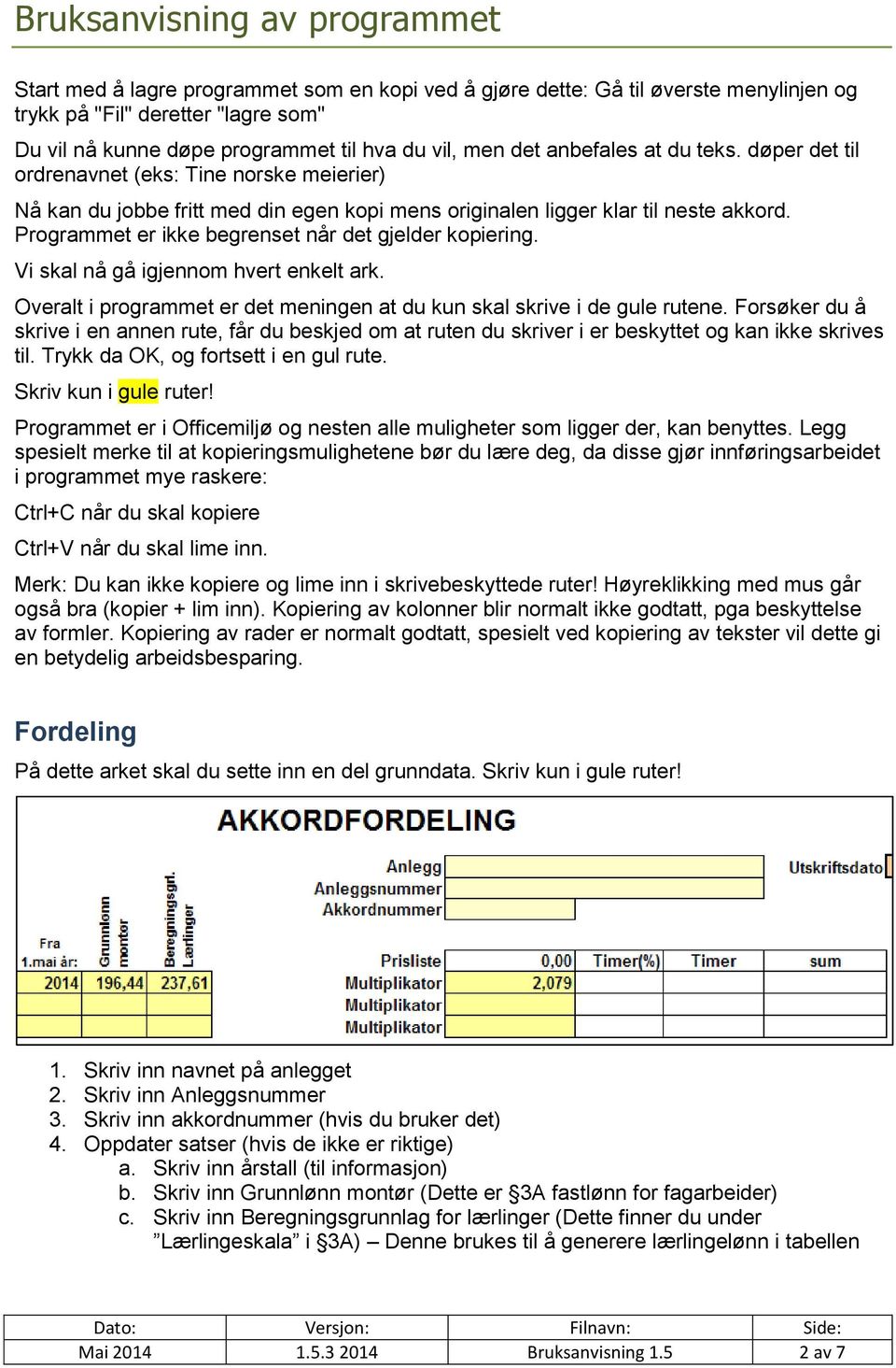 Programmet er ikke begrenset når det gjelder kopiering. Vi skal nå gå igjennom hvert enkelt ark. Overalt i programmet er det meningen at du kun skal skrive i de gule rutene.