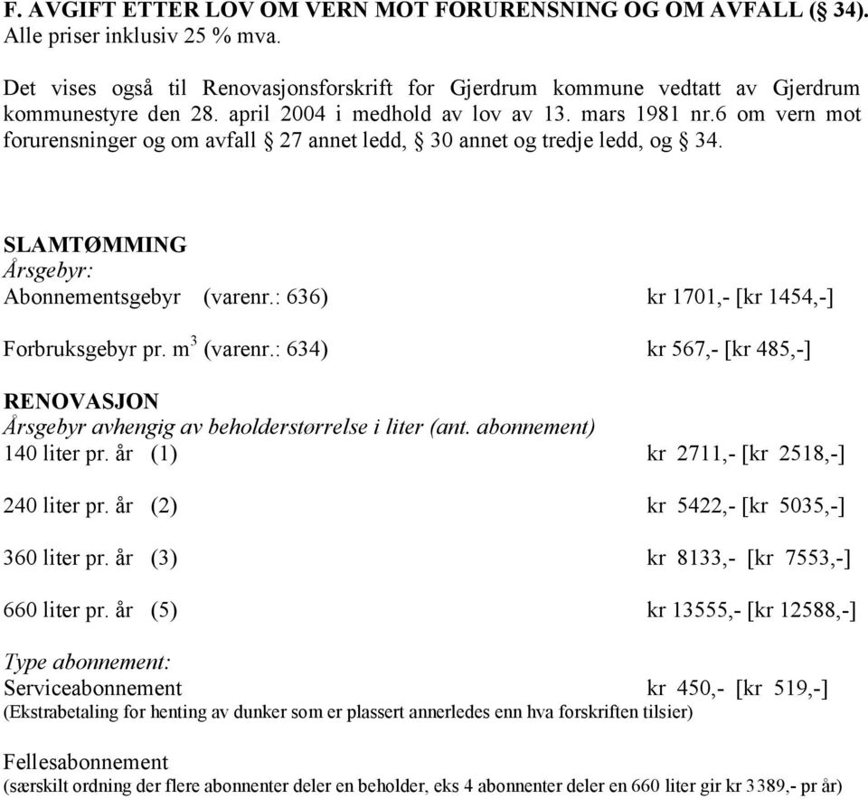 : 636) kr 1701,- [kr 1454,-] Forbruksgebyr pr. m 3 (varenr.: 634) kr 567,- [kr 485,-] RENOVASJON Årsgebyr avhengig av beholderstørrelse i liter (ant. abonnement) 140 liter pr.