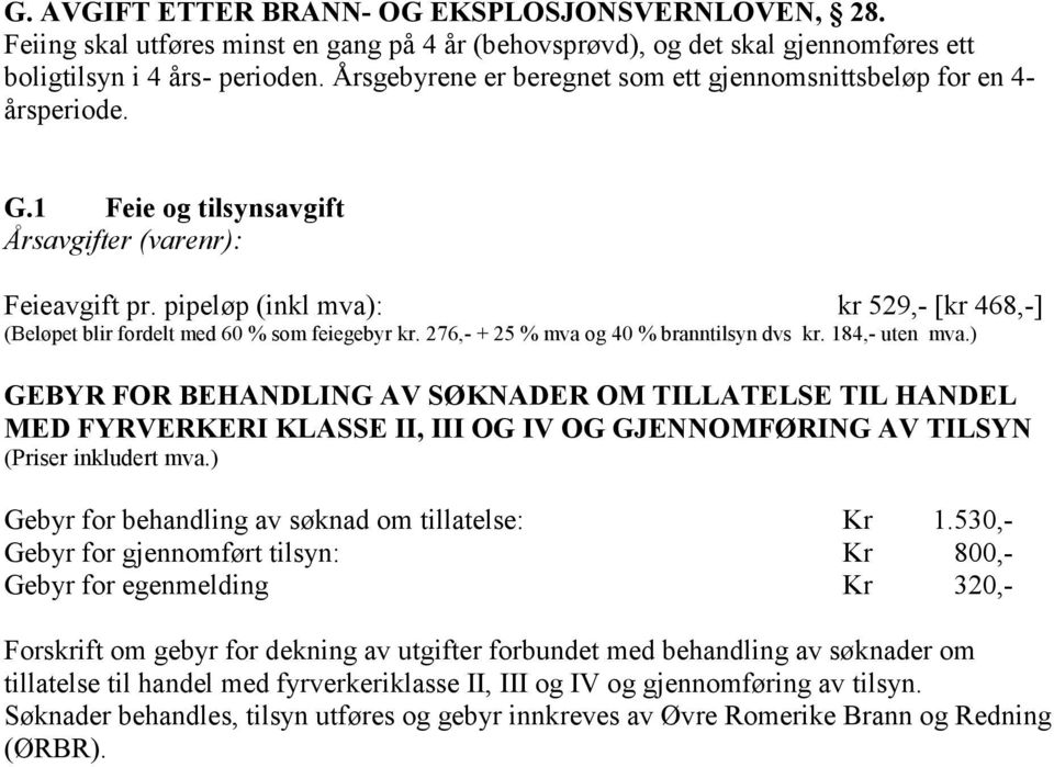 pipeløp (inkl mva): kr 529,- [kr 468,-] (Beløpet blir fordelt med 60 % som feiegebyr kr. 276,- + 25 % mva og 40 % branntilsyn dvs kr. 184,- uten mva.