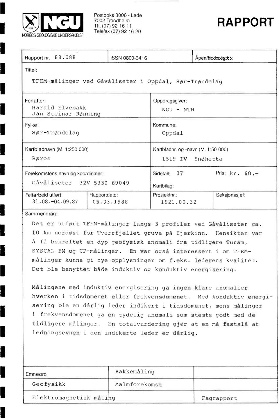 Oppdal Kartbladnavn (M. 1:250 000) Kartgladnr. og -navn (M. 1:50 000) Røros 1519 IV Snøhetta Fomkomstensnavnogkoordinater Gåvåliseter 32V 5330 69049 Feltarbeid utfort: Rapportdato: 31.08.-04.09.87 05.