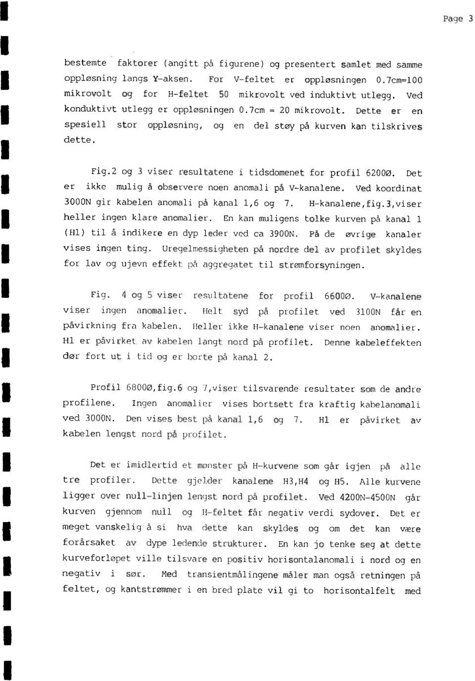 2 og 3 v ser resultatenei tidsdomenetfor profil 62000. Det er ikke mulig å observerenoen anomali på V-kanalene. Ved koordinat 3000N giu kahelen anomali pa kanal 1,6 og 7. H-kanalene,fig.