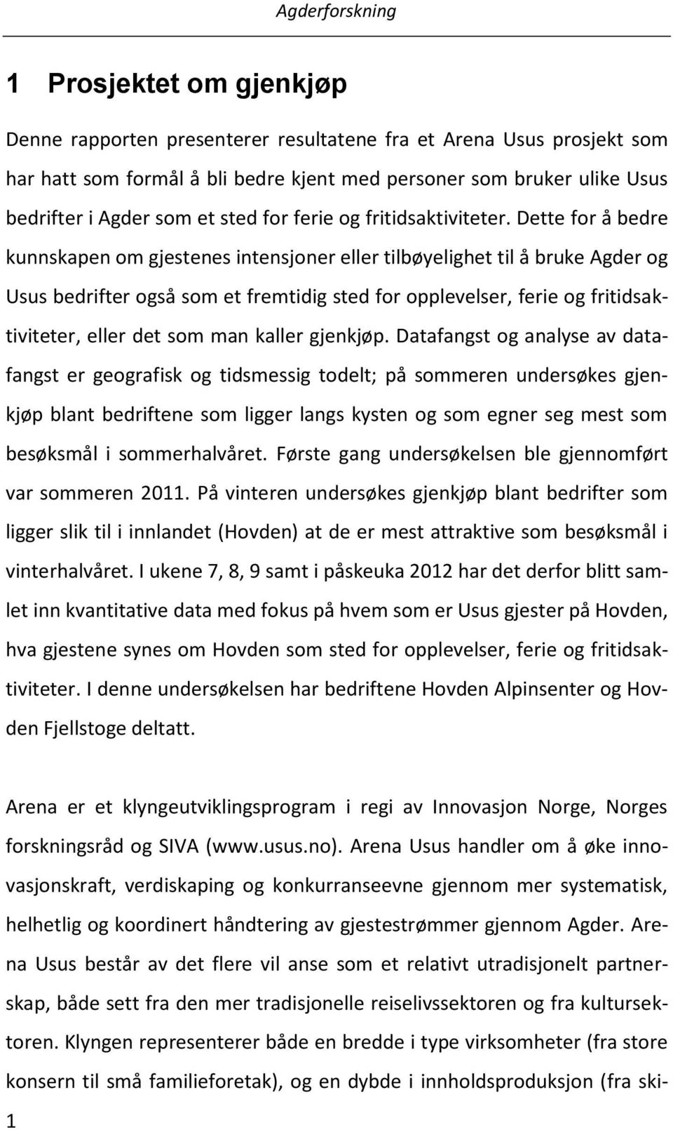 Dette for å bedre kunnskapen om gjestenes intensjoner eller tilbøyelighet til å bruke Agder og Usus bedrifter også som et fremtidig sted for opplevelser, ferie og fritidsaktiviteter, eller det som