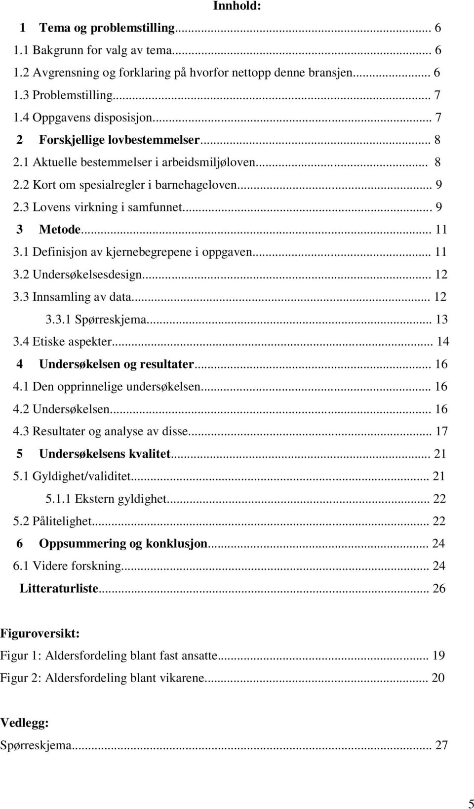 1 Definisjon av kjernebegrepene i oppgaven... 11 3.2 Undersøkelsesdesign... 12 3.3 Innsamling av data... 12 3.3.1 Spørreskjema... 13 3.4 Etiske aspekter... 14 4 Undersøkelsen og resultater... 16 4.