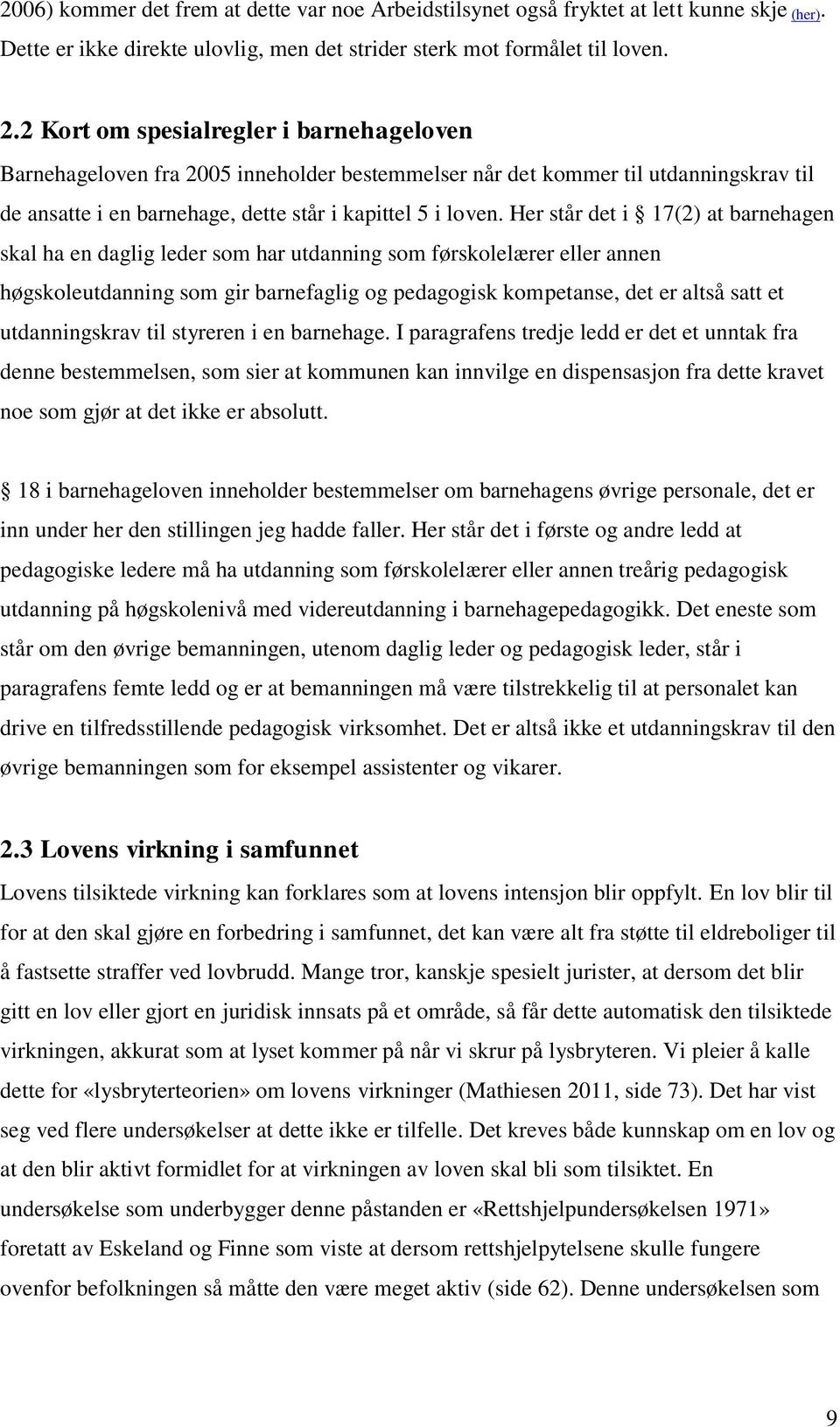 Her står det i 17(2) at barnehagen skal ha en daglig leder som har utdanning som førskolelærer eller annen høgskoleutdanning som gir barnefaglig og pedagogisk kompetanse, det er altså satt et