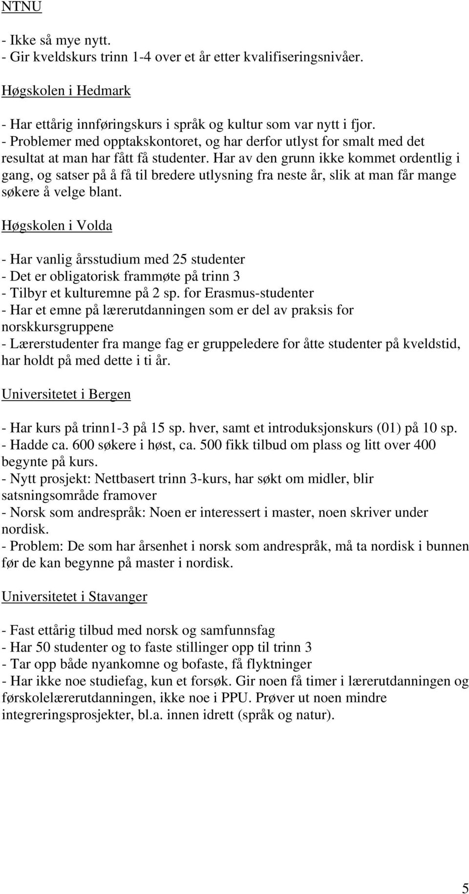 Har av den grunn ikke kommet ordentlig i gang, og satser på å få til bredere utlysning fra neste år, slik at man får mange søkere å velge blant.