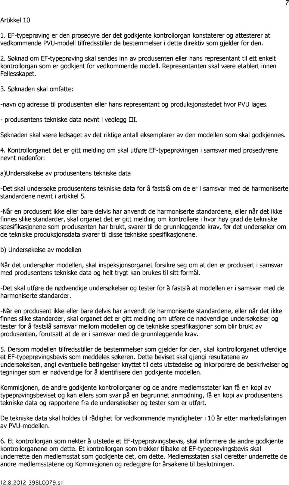 Søknad om EF-typeprøving skal sendes inn av produsenten eller hans representant til ett enkelt kontrollorgan som er godkjent for vedkommende modell.