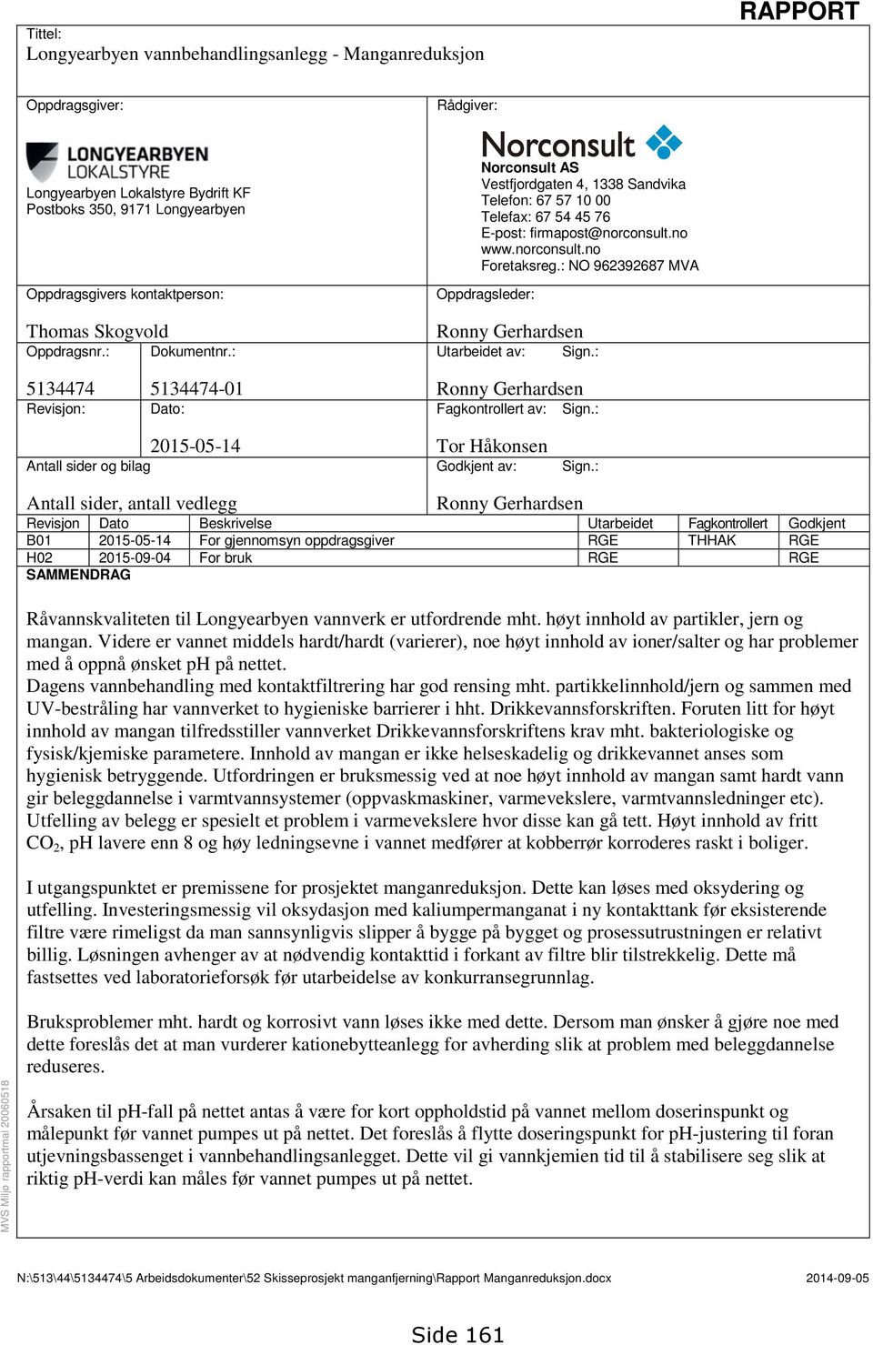 : NO 962392687 MVA Oppdragsleder: Thomas Skogvold Ronny Gerhardsen Oppdragsnr.: Dokumentnr.: Utarbeidet av: Sign.: 5134474 5134474-01 Ronny Gerhardsen Revisjon: Dato: Fagkontrollert av: Sign.