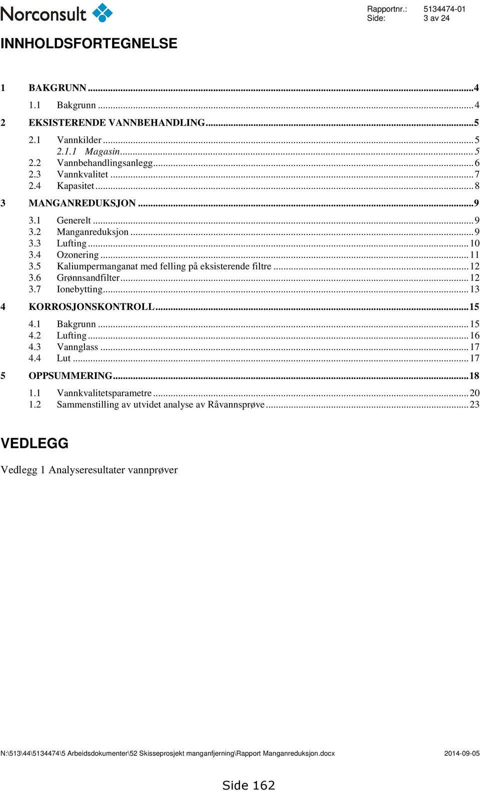 5 Kaliumpermanganat med felling på eksisterende filtre... 12 3.6 Grønnsandfilter... 12 3.7 Ionebytting... 13 4 KORROSJONSKONTROLL... 15 4.1 Bakgrunn... 15 4.2 Lufting... 16 4.