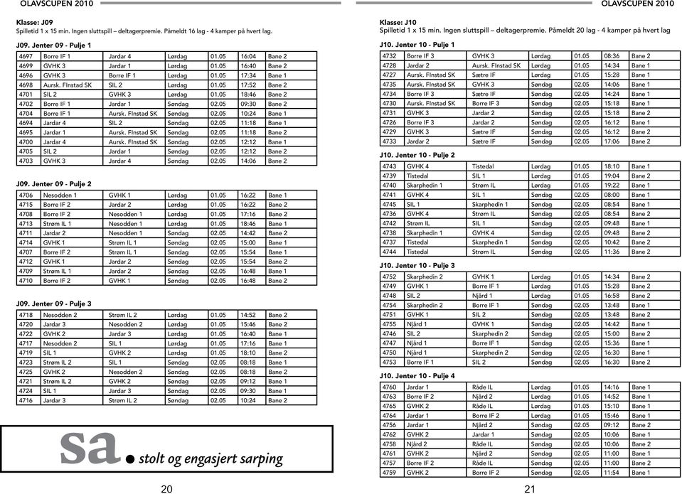 05 18:46 Bane 2 4702 Borre IF 1 Jardar 1 Søndag 02.05 09:30 Bane 2 4704 Borre IF 1 Søndag 02.05 10:24 Bane 1 4694 Jardar 4 SIL 2 Søndag 02.05 11:18 Bane 1 4695 Jardar 1 Søndag 02.