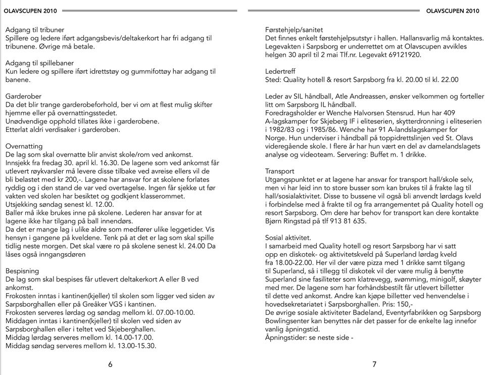 Garderober Da det blir trange garderobeforhold, ber vi om at flest mulig skifter hjemme eller på overnattingsstedet. Unødvendige opphold tillates ikke i garderobene.