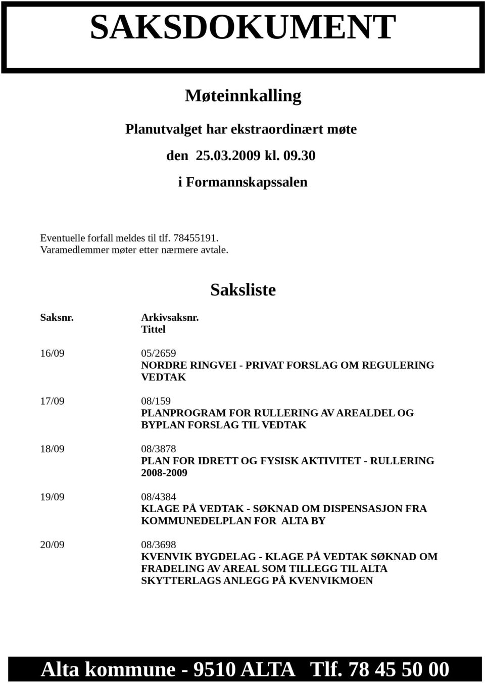 Tittel 16/09 05/2659 NORDRE RINGVEI - PRIVAT FORSLAG OM REGULERING VEDTAK 17/09 08/159 PLANPROGRAM FOR RULLERING AV AREALDEL OG BYPLAN FORSLAG TIL VEDTAK 18/09 08/3878 PLAN FOR