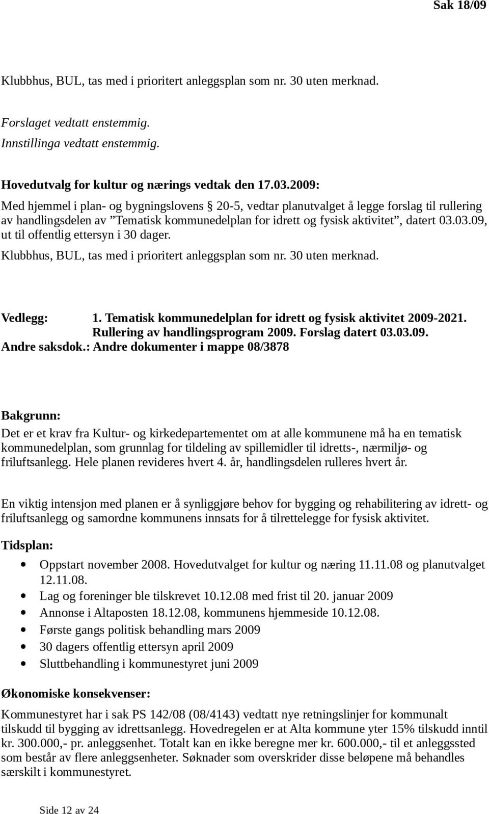 03.09, ut til offentlig ettersyn i 30 dager. Klubbhus, BUL, tas med i prioritert anleggsplan som nr. 30 uten merknad. Vedlegg: 1. Tematisk kommunedelplan for idrett og fysisk aktivitet 2009-2021.