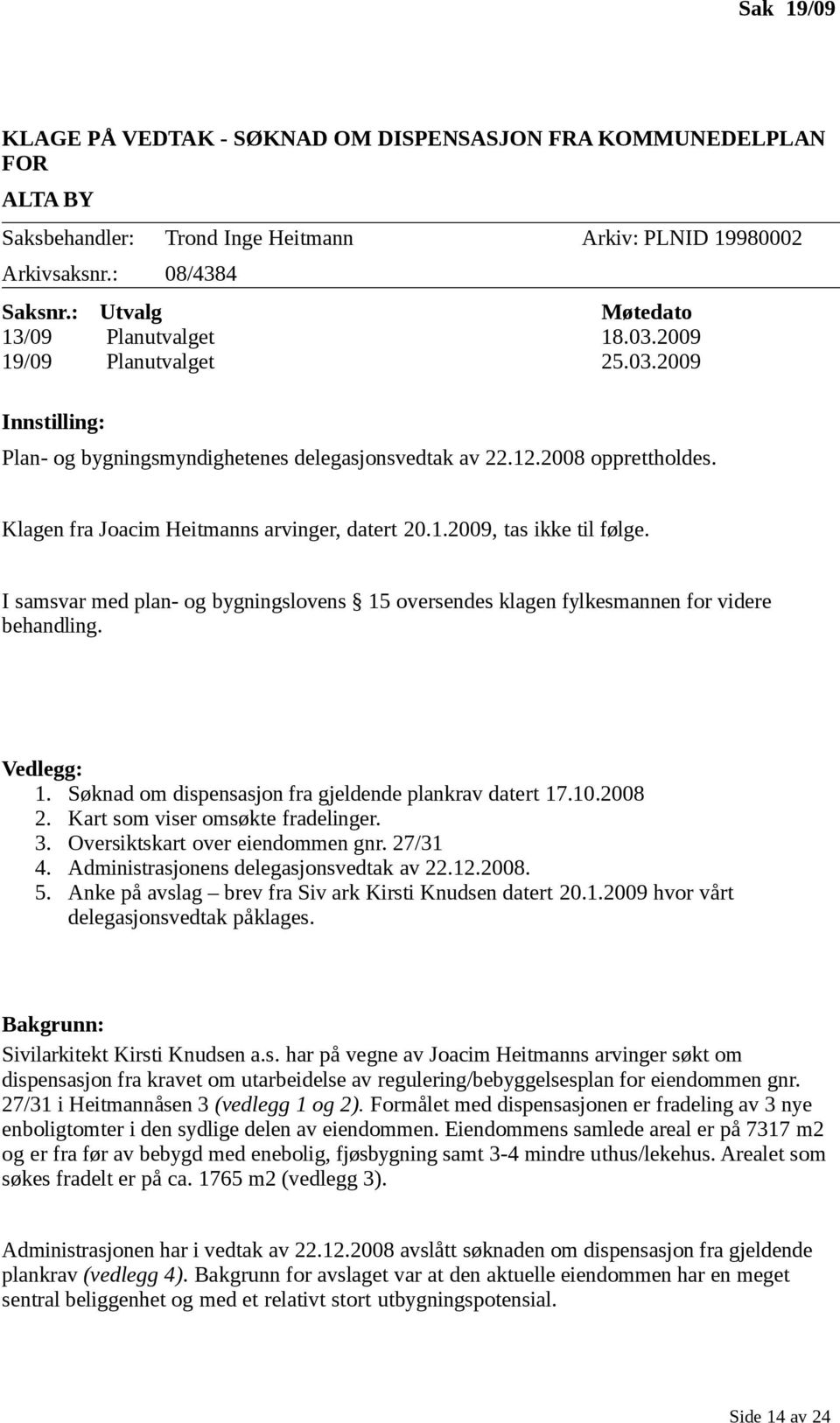 Klagen fra Joacim Heitmanns arvinger, datert 20.1.2009, tas ikke til følge. I samsvar med plan- og bygningslovens 15 oversendes klagen fylkesmannen for videre behandling. Vedlegg: 1.