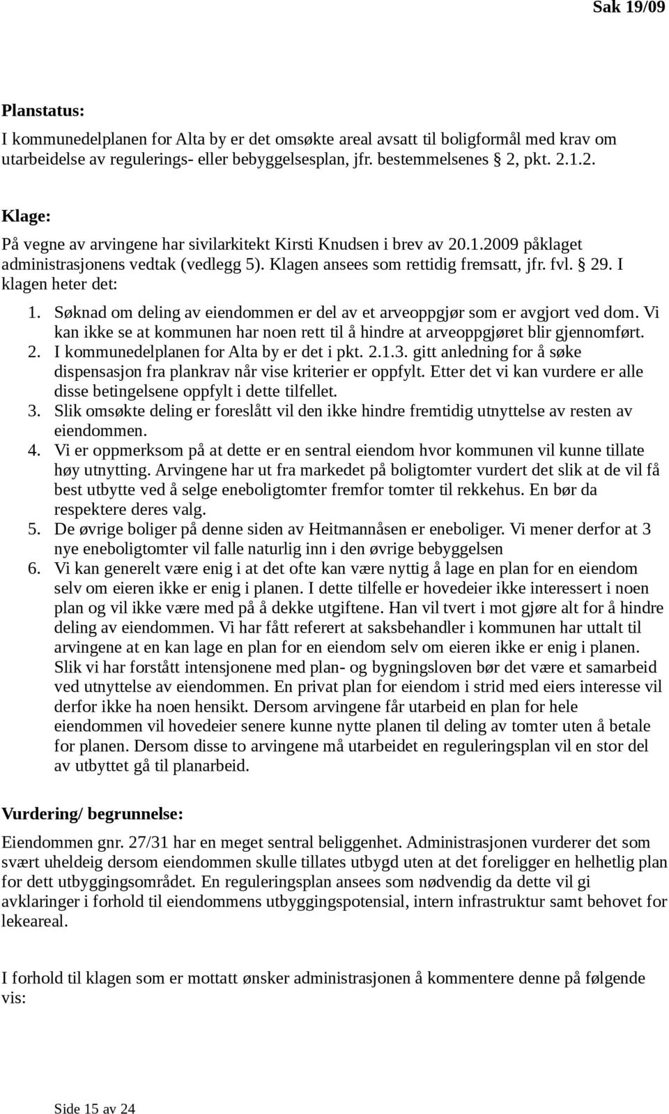 I klagen heter det: 1. Søknad om deling av eiendommen er del av et arveoppgjør som er avgjort ved dom. Vi kan ikke se at kommunen har noen rett til å hindre at arveoppgjøret blir gjennomført. 2.