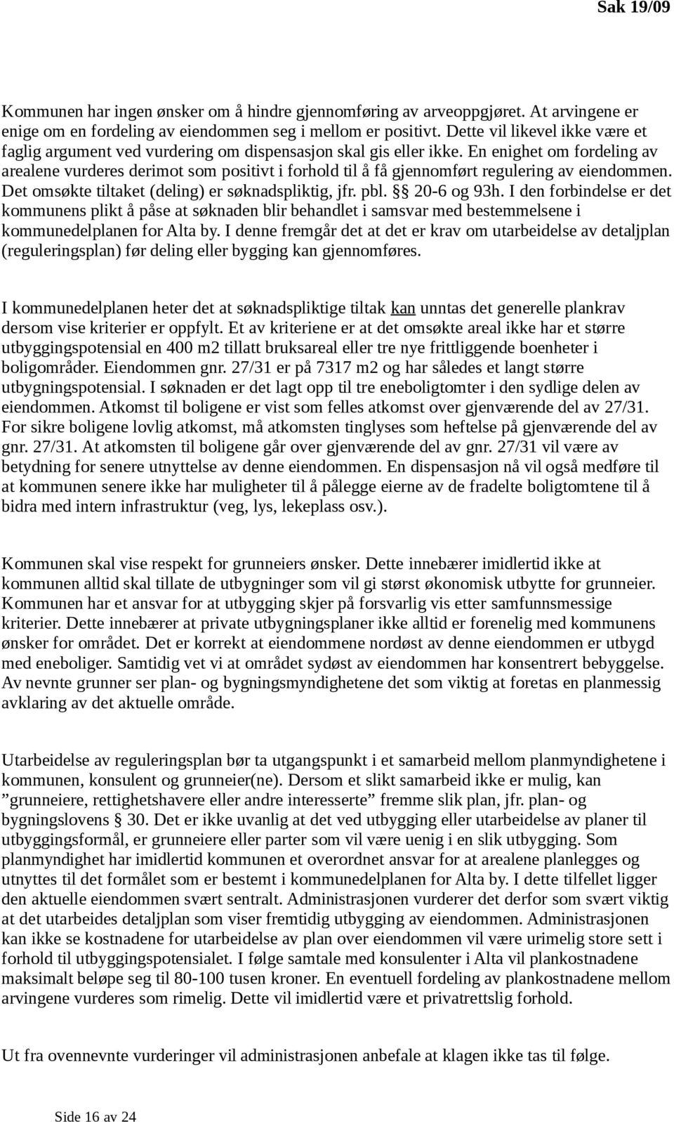 En enighet om fordeling av arealene vurderes derimot som positivt i forhold til å få gjennomført regulering av eiendommen. Det omsøkte tiltaket (deling) er søknadspliktig, jfr. pbl. 20-6 og 93h.