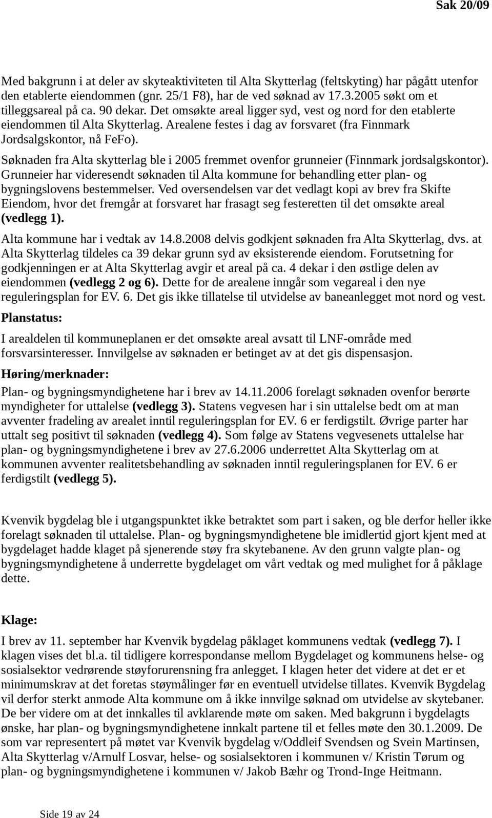 Arealene festes i dag av forsvaret (fra Finnmark Jordsalgskontor, nå FeFo). Søknaden fra Alta skytterlag ble i 2005 fremmet ovenfor grunneier (Finnmark jordsalgskontor).