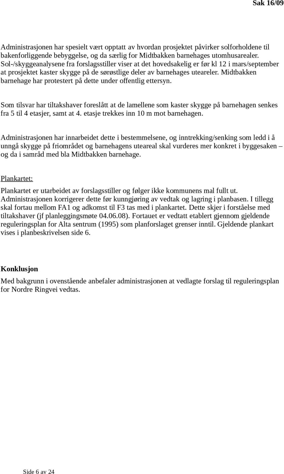 Midtbakken barnehage har protestert på dette under offentlig ettersyn. Som tilsvar har tiltakshaver foreslått at de lamellene som kaster skygge på barnehagen senkes fra 5 til 4 etasjer, samt at 4.