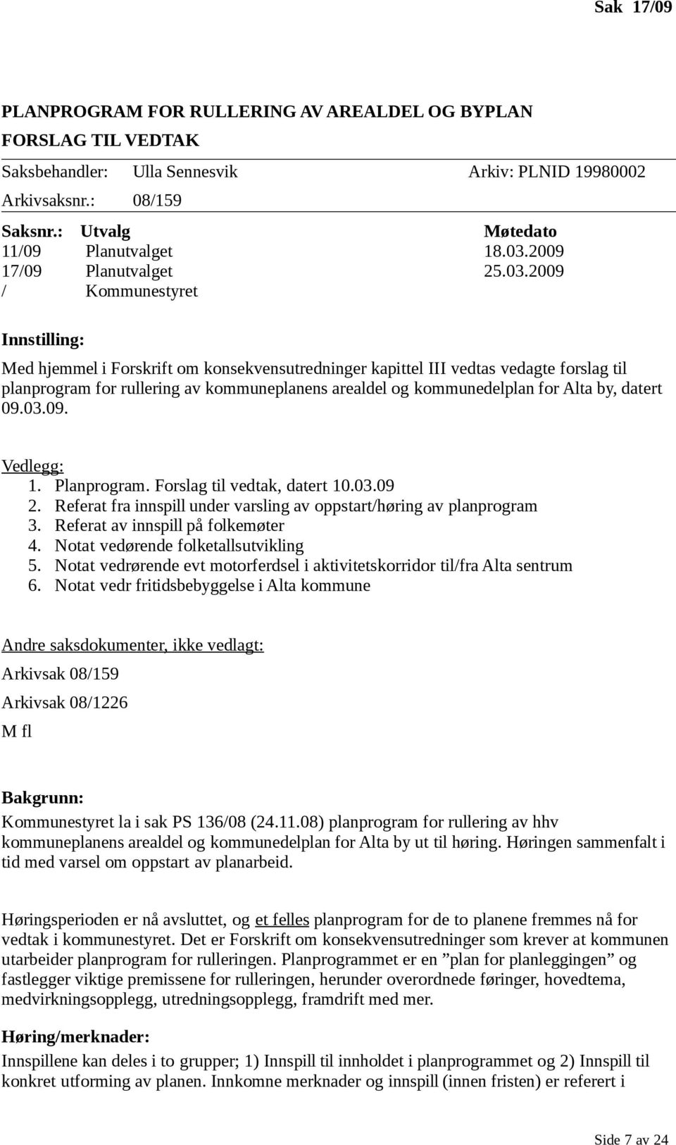 2009 / Kommunestyret Innstilling: Med hjemmel i Forskrift om konsekvensutredninger kapittel III vedtas vedagte forslag til planprogram for rullering av kommuneplanens arealdel og kommunedelplan for