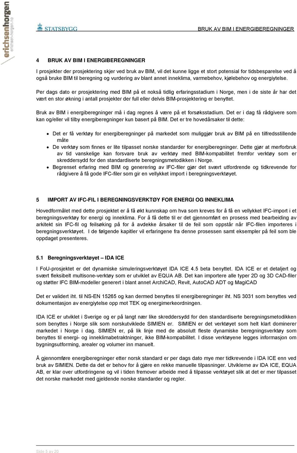 Per dags dato er prosjektering med BIM på et nokså tidlig erfaringsstadium i Norge, men i de siste år har det vært en stor økning i antall prosjekter der full eller delvis BIM-prosjektering er