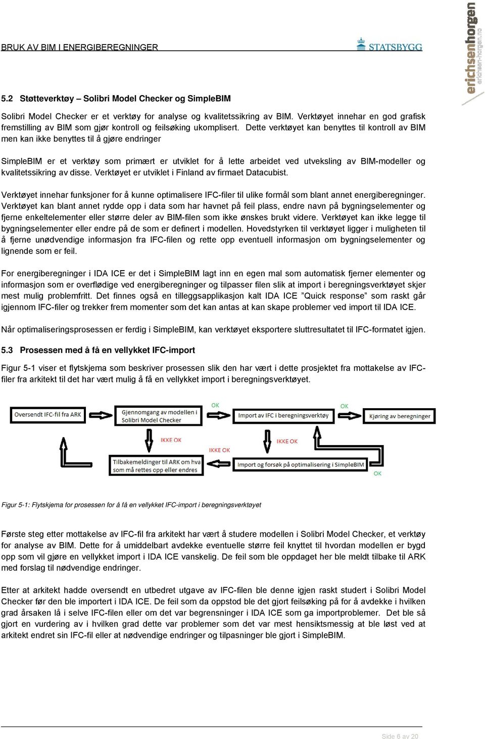 Dette verktøyet kan benyttes til kontroll av BIM men kan ikke benyttes til å gjøre endringer SimpleBIM er et verktøy som primært er utviklet for å lette arbeidet ved utveksling av BIM-modeller og