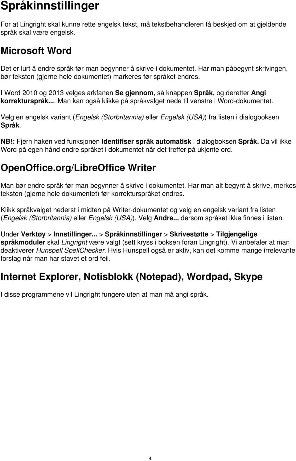 I Word 2010 og 2013 velges arkfanen Se gjennom, så knappen Språk, og deretter Angi korrekturspråk... Man kan også klikke på språkvalget nede til venstre i Word-dokumentet.