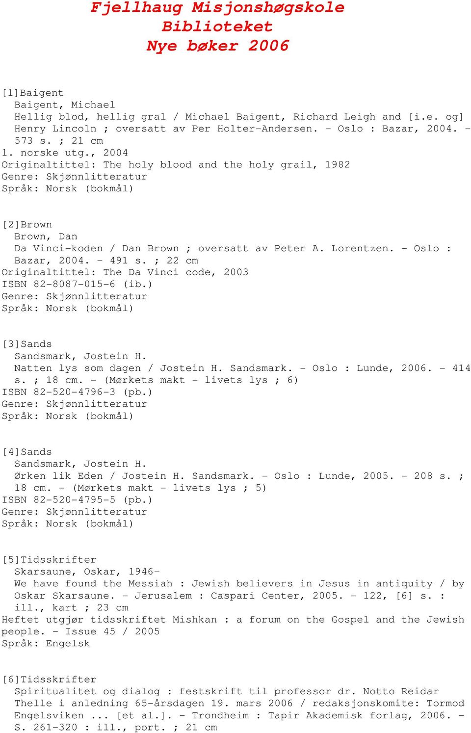 , 2004 Originaltittel: The holy blood and the holy grail, 1982 Genre: Skjønnlitteratur [2]Brown Brown, Dan Da Vinci-koden / Dan Brown ; oversatt av Peter A. Lorentzen. - Oslo : Bazar, 2004. - 491 s.