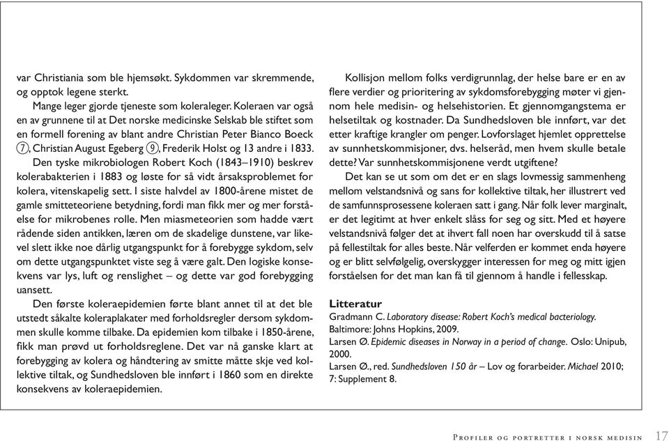 13 andre i 1833. Den tyske mikrobiologen Robert Koch (1843 1910) beskrev kolerabakterien i 1883 og løste for så vidt årsaksproblemet for kolera, vitenskapelig sett.