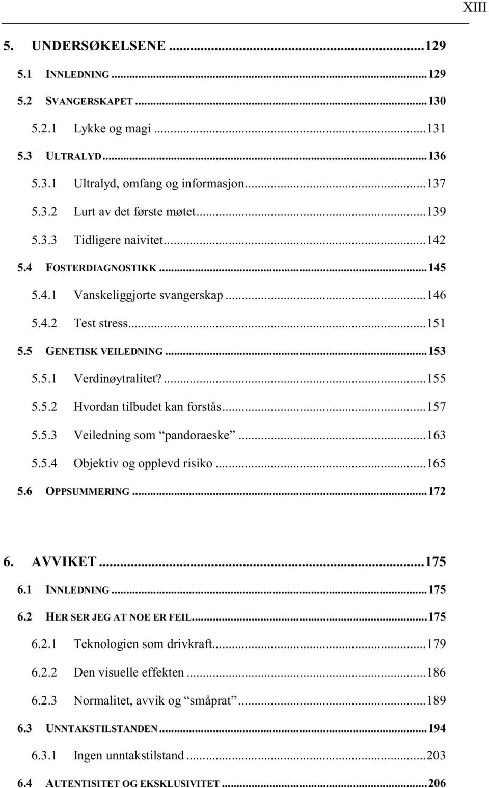 ..157 5.5.3 Veiledning som pandoraeske...163 5.5.4 Objektiv og opplevd risiko...165 5.6 OPPSUMMERING...172 6. AVVIKET...175 6.1 INNLEDNING...175 6.2 HER SER JEG AT NOE ER FEIL...175 6.2.1 Teknologien som drivkraft.