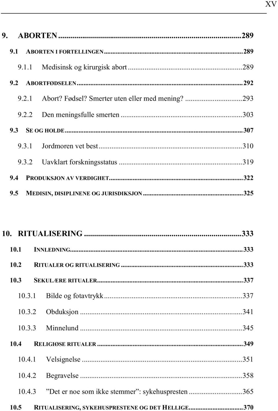 RITUALISERING...333 10.1 INNLEDNING...333 10.2 RITUALER OG RITUALISERING...333 10.3 SEKULÆRE RITUALER...337 10.3.1 Bilde og fotavtrykk...337 10.3.2 Obduksjon...341 10.3.3 Minnelund...345 10.