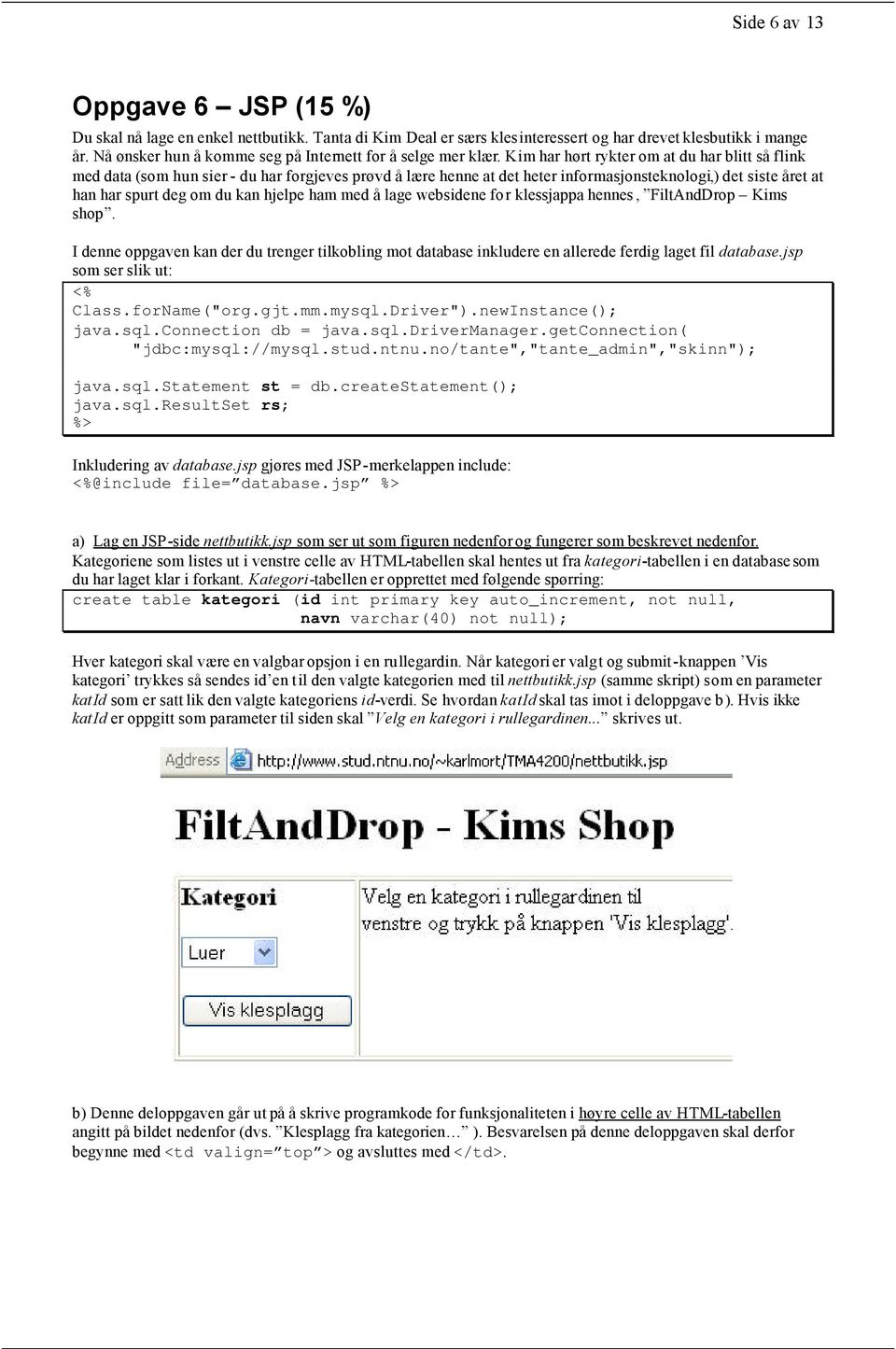 Kim har hørt rykter om at du har blitt så flink med data (som hun sier - du har forgjeves prøvd å lære henne at det heter informasjonsteknologi,) det siste året at han har spurt deg om du kan hjelpe