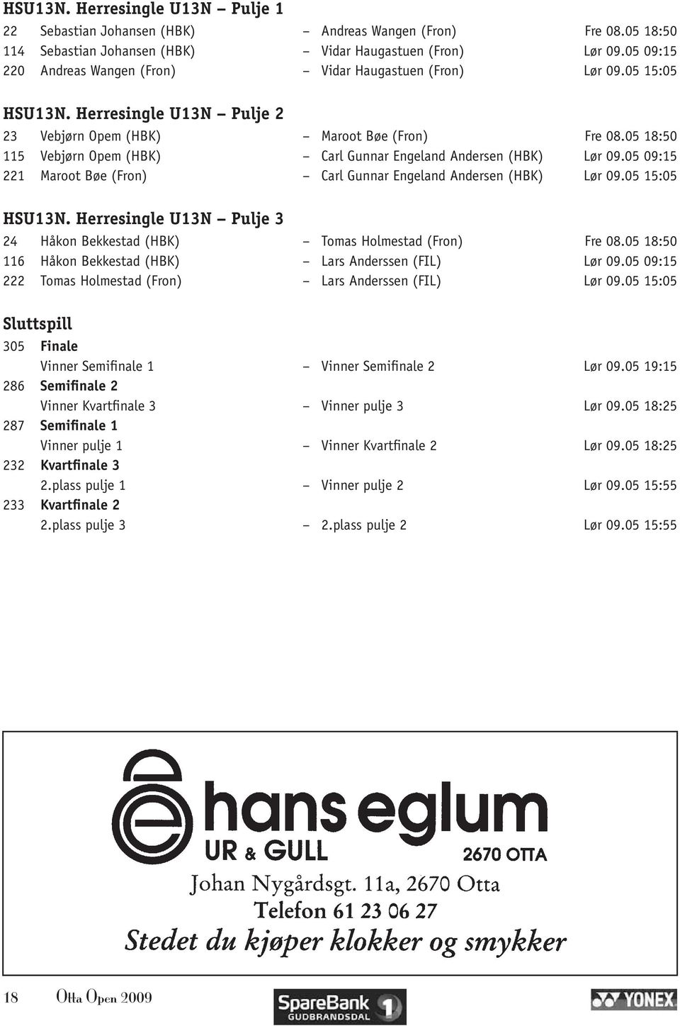 05 18:50 115 Vebjørn Opem (HBK) Carl Gunnar Engeland Andersen (HBK) Lør 09.05 09:15 221 Maroot Bøe (Fron) Carl Gunnar Engeland Andersen (HBK) Lør 09.05 15:05 HSU13N.