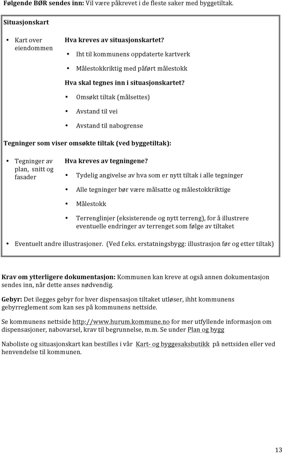 Omsøkt tiltak (målsettes) Avstand til vei Avstand til nabogrense Tegninger som viser omsøkte tiltak (ved byggetiltak): Tegninger av plan, snitt og fasader Hva kreves av tegningene?