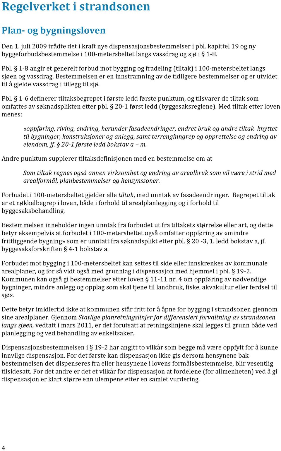 1-8 angir et generelt forbud mot bygging og fradeling (tiltak) i 100- metersbeltet langs sjøen og vassdrag.