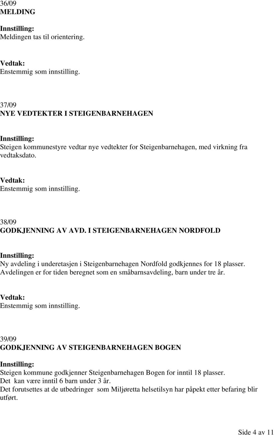 I STEIGENBARNEHAGEN NORDFOLD Ny avdeling i underetasjen i Steigenbarnehagen Nordfold godkjennes for 18 plasser.