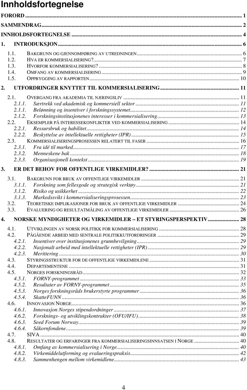 .. 11 2.1.1. Særtrekk ved akademisk og kommersiell sektor... 11 2.1.1. Belønning og insentiver i forskningssystemet... 12 2.1.2. Forskningsinstitusjonenes interesser i kommersialisering... 13 2.2. EKSEMPLER PÅ INTERESSEKONFLIKTER VED KOMMERSIALISERING.