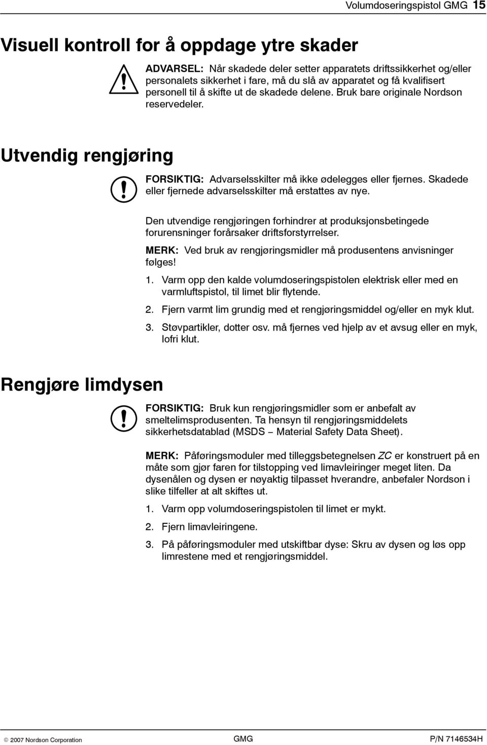 Skadede eller fjernede advarselsskilter må erstattes av nye. Den utvendige rengjøringen forhindrer at produksjonsbetingede forurensninger forårsaker driftsforstyrrelser.