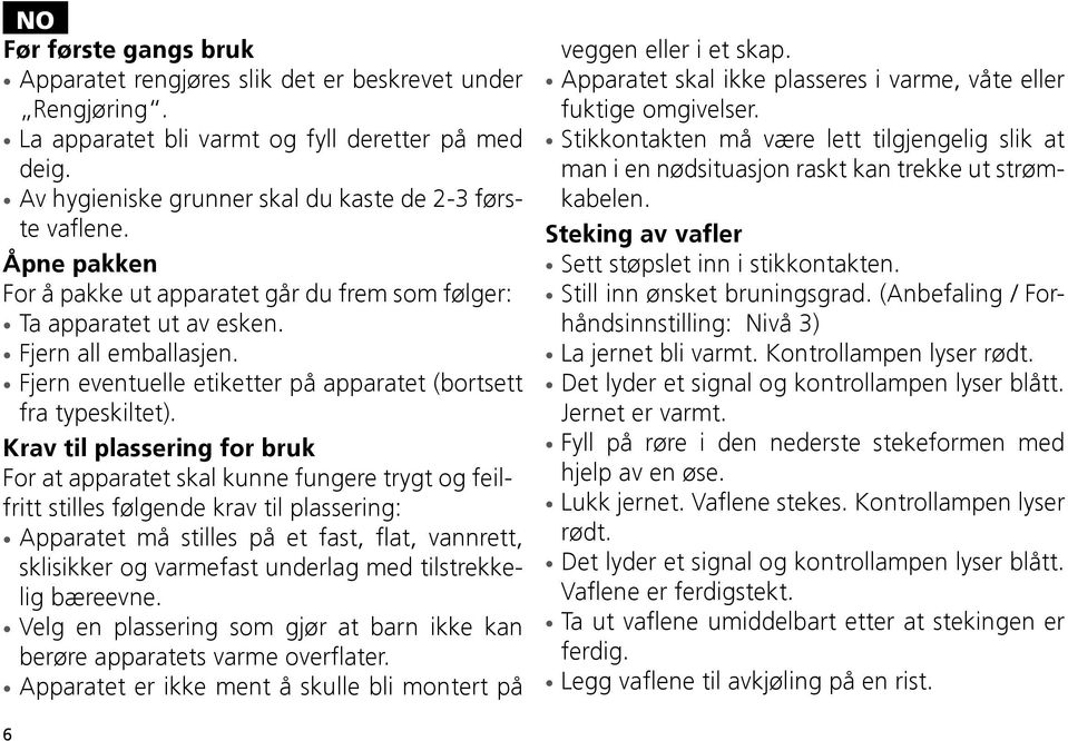 Krav til plassering for bruk For at apparatet skal kunne fungere trygt og feilfritt stilles følgende krav til plassering: Apparatet må stilles på et fast, flat, vannrett, sklisikker og varmefast