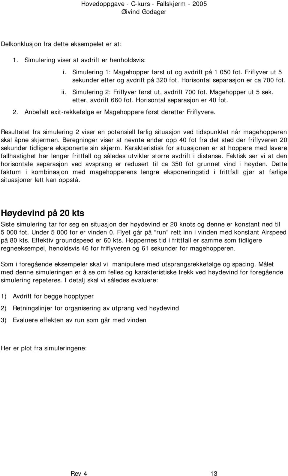 Resultatet fra simulering 2 viser en potensiell farlig situasjon ved tidspunktet når magehopperen skal åpne skjermen.