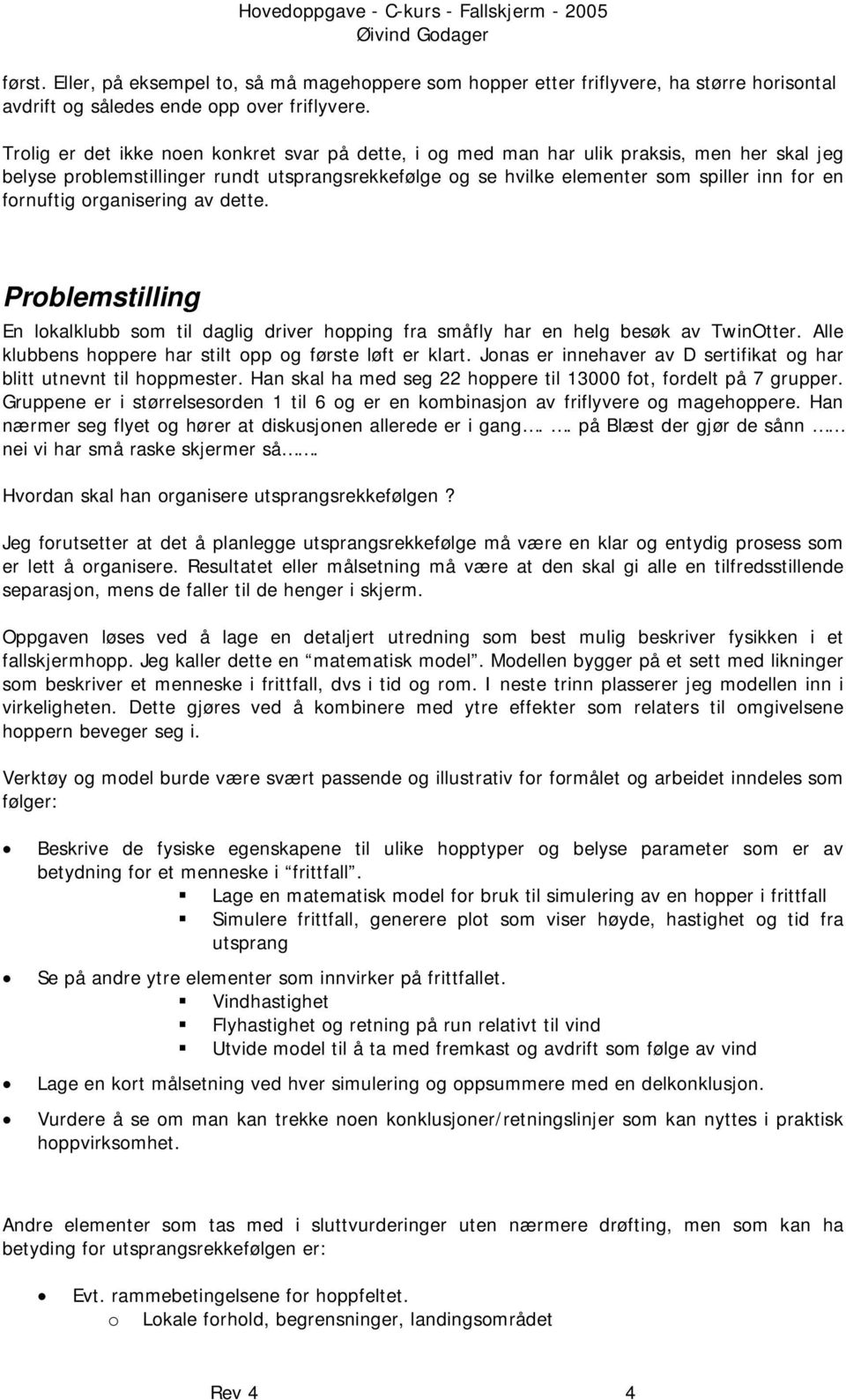 fornuftig organisering av dette. Problemstilling En lokalklubb som til daglig driver hopping fra småfly har en helg besøk av TwinOtter. Alle klubbens hoppere har stilt opp og første løft er klart.