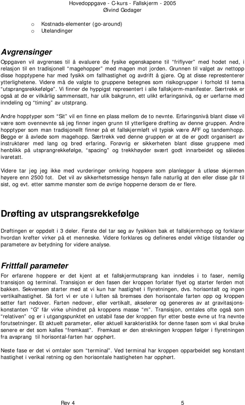 Videre må de valgte to gruppene betegnes som risikogrupper i forhold til tema utsprangsrekkefølge. Vi finner de hyppigst representert i alle fallskjerm-manifester.