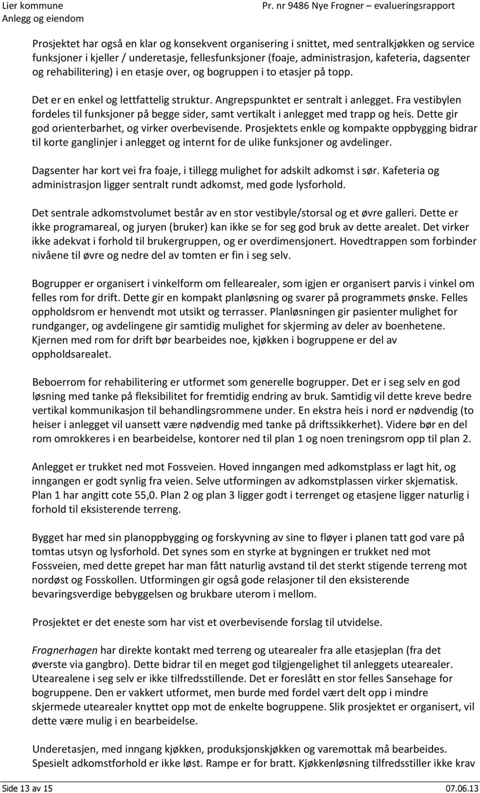 Fra vestibylen fordeles til funksjoner på begge sider, samt vertikalt i anlegget med trapp og heis. Dette gir god orienterbarhet, og virker overbevisende.