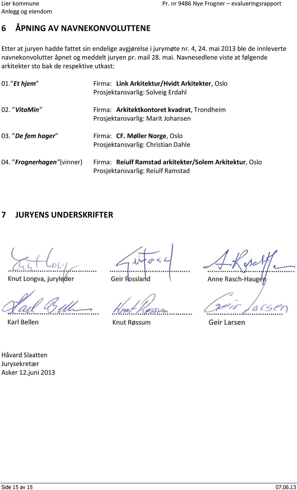 VitaMin Firma: Arkitektkontoret kvadrat, Trondheim Prosjektansvarlig: Marit Johansen 03. De fem hager Firma: CF. Møller Norge, Oslo Prosjektansvarlig: Christian Dahle 04.