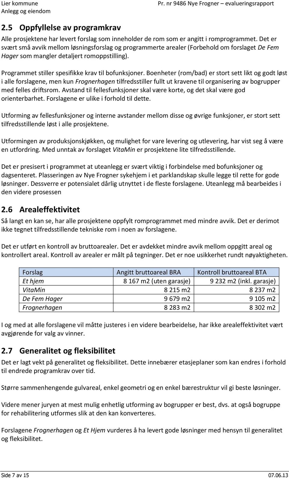 Boenheter (rom/bad) er stort sett likt og godt løst i alle forslagene, men kun Frognerhagen tilfredsstiller fullt ut kravene til organisering av bogrupper med felles driftsrom.