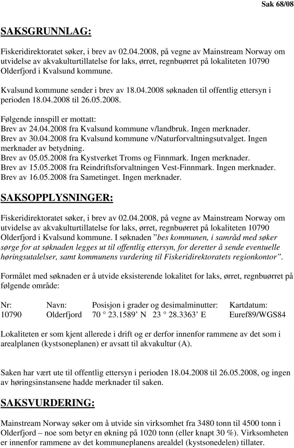 2008 søknaden til offentlig ettersyn i perioden 18.04.2008 til 26.05.2008. Følgende innspill er mottatt: Brev av 24.04.2008 fra Kvalsund kommune v/landbruk. Ingen merknader. Brev av 30.04.2008 fra Kvalsund kommune v/naturforvaltningsutvalget.