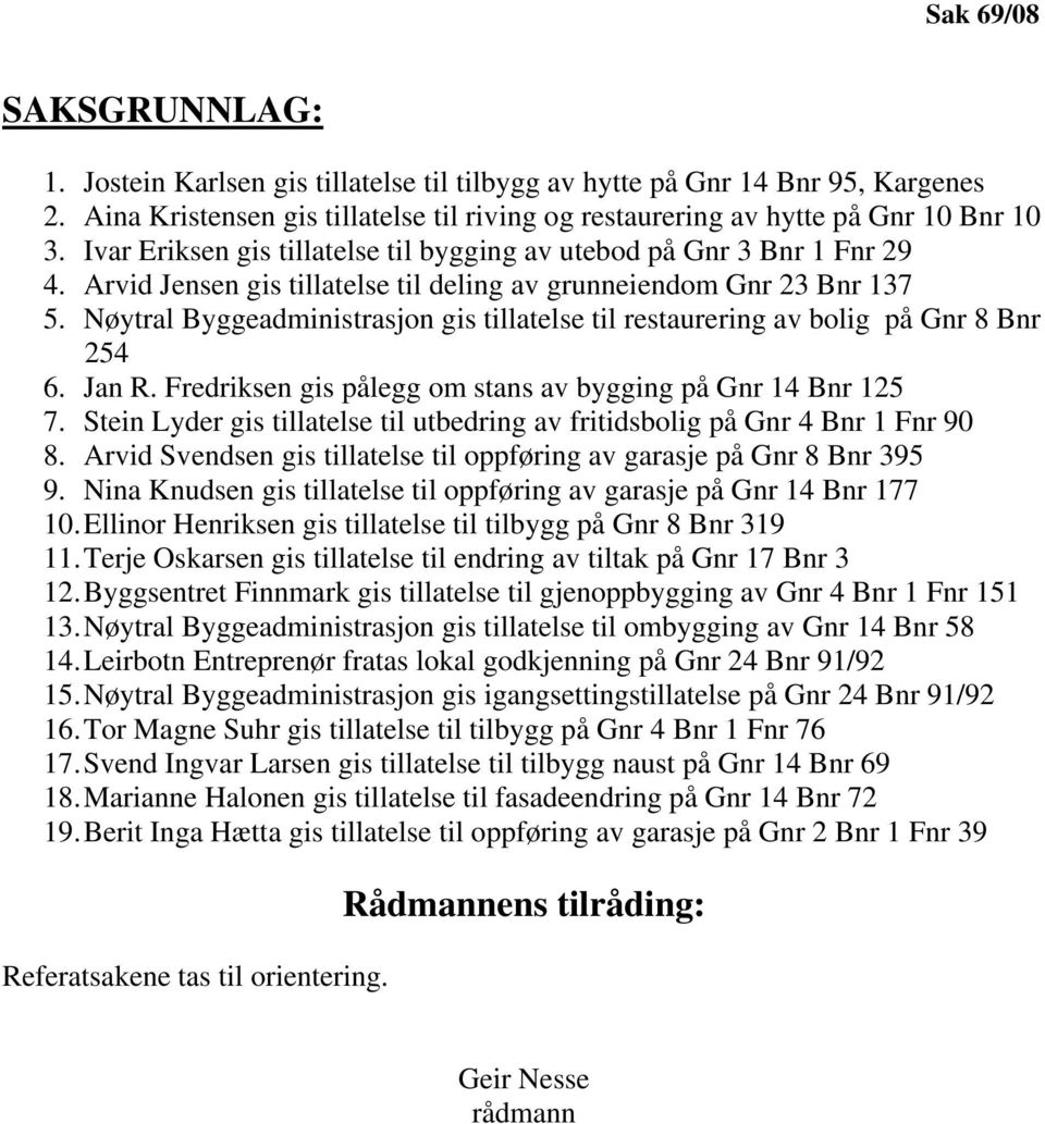 Nøytral Byggeadministrasjon gis tillatelse til restaurering av bolig på Gnr 8 Bnr 254 6. Jan R. Fredriksen gis pålegg om stans av bygging på Gnr 14 Bnr 125 7.