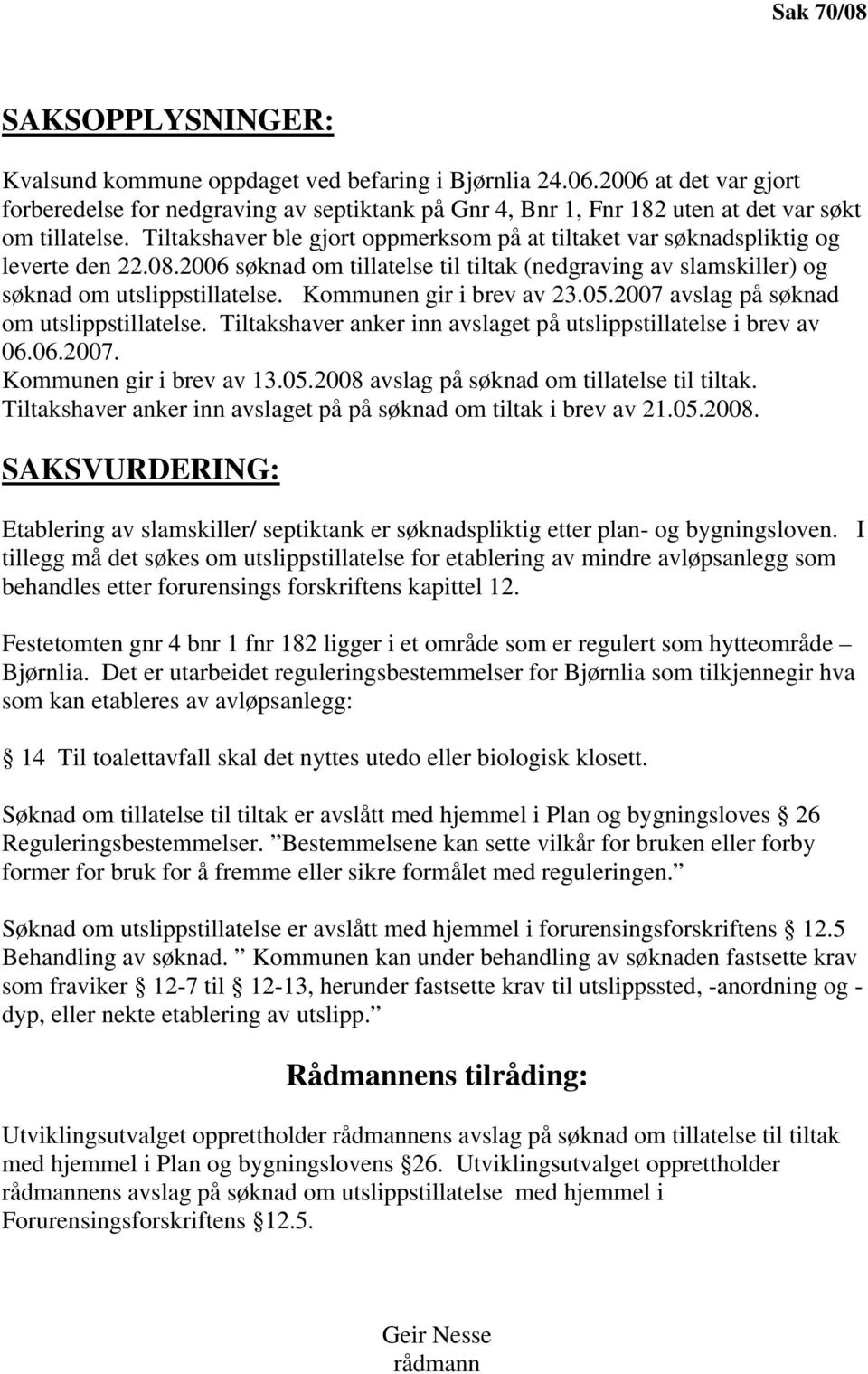 Tiltakshaver ble gjort oppmerksom på at tiltaket var søknadspliktig og leverte den 22.08.2006 søknad om tillatelse til tiltak (nedgraving av slamskiller) og søknad om utslippstillatelse.