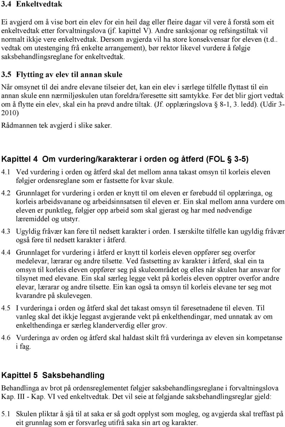 3.5 Flytting av elev til annan skule Når omsynet til dei andre elevane tilseier det, kan ein elev i særlege tilfelle flyttast til ein annan skule enn nærmiljøskulen utan foreldra/føresette sitt