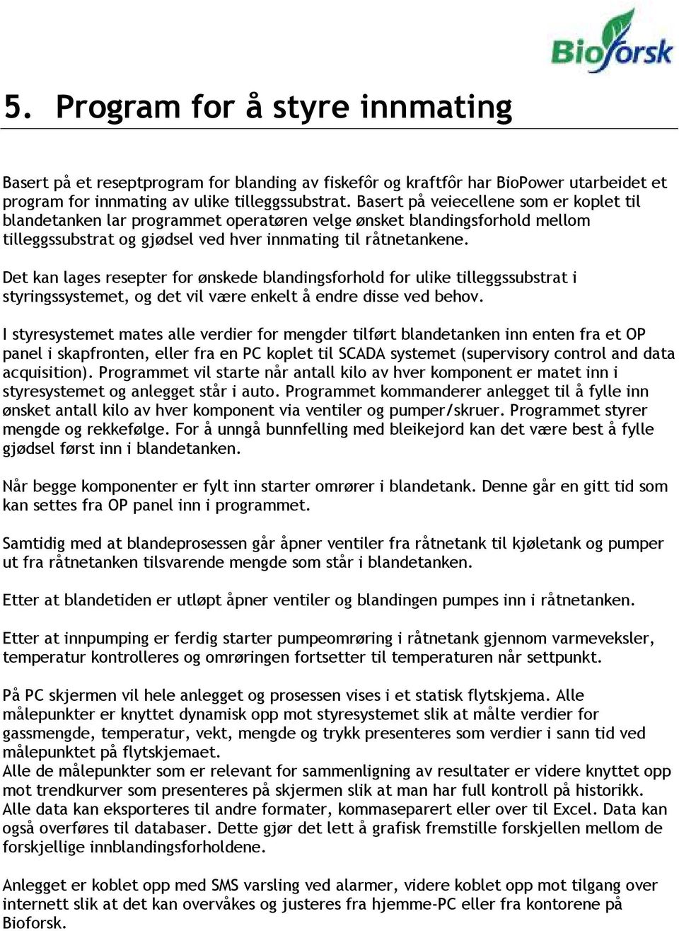 Det kan lages resepter for ønskede blandingsforhold for ulike tilleggssubstrat i styringssystemet, og det vil være enkelt å endre disse ved behov.